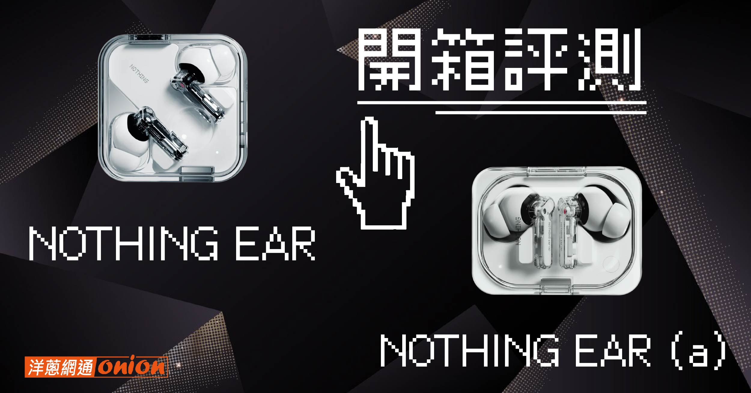 【開箱體驗】Nothing Ear / Nothing Ear (a) 智慧主動降噪藍牙耳機震撼聽覺視覺！