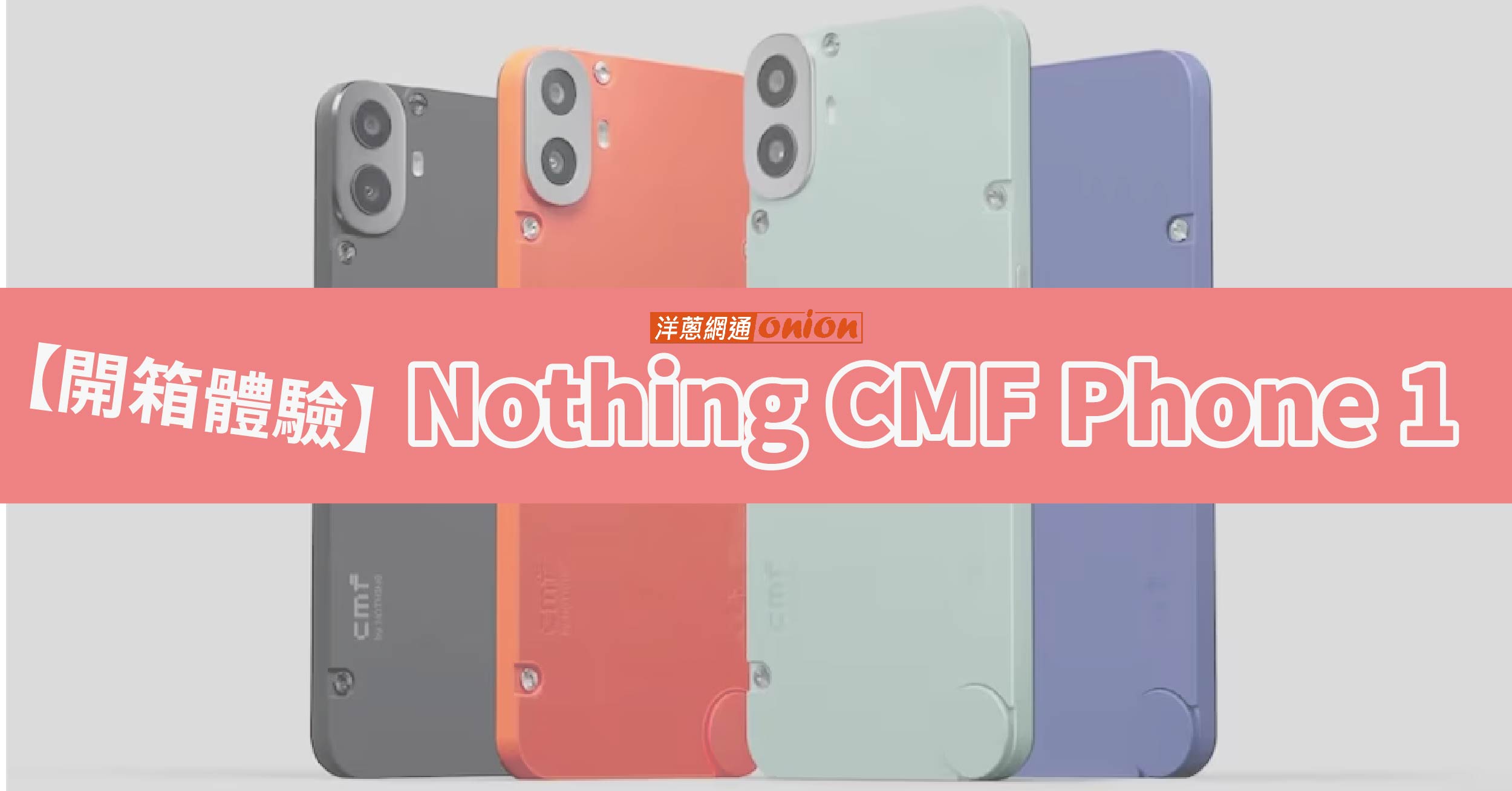 【開箱體驗】可以更換背蓋的Nothing CMF Phone 1新機外觀、規格，馬上看！